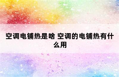 空调电铺热是啥 空调的电铺热有什么用